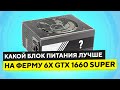 Какой БЛОК ПИТАНИЯ взять на ферму из 6 х GTX 1660 Super + о райзерах