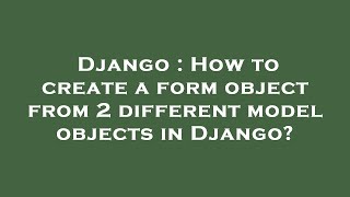 Django : How to create a form object from 2 different model objects in Django?