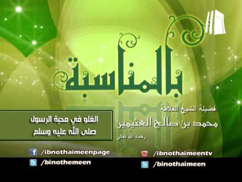 الغلو في محبة الرسول صلى الله عليه وسلم لفضيلة الشيخ ابن عثيمين رحمه الله تعالى
