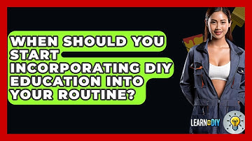 When Should You Start Incorporating DIY Education Into Your Routine? - LearnToDIY360.com