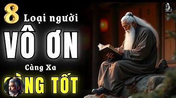 Cổ Nhân Dạy   8 Kiểu Người Vô Ơn Bội Nghĩa – Càng Giúp, Càng Thiệt Thân – Triết Lý Cuộc Sống