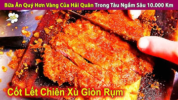 Bữa Ăn Quý Hơn Vàng Của Lính Hải Quân Trong Tàu Ngầm Sâu 10.000 Km | Review Con Người Và Cuộc Sống