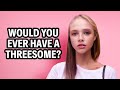 "Would You Ever Have a Threesome?" | Street Interview