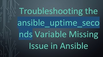 Troubleshooting the ansible_uptime_seconds Variable Missing Issue in Ansible