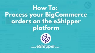 How To Process Your Bigcommerce Orders On The Eshipper Platform