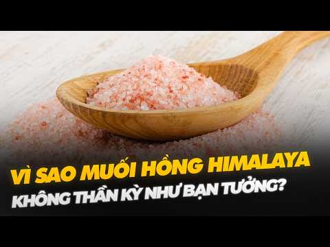 VÌ SAO MUỐI HỒNG HIMALAYA KHÔNG THẦN KỲ NHƯ BẠN TƯỞNG?