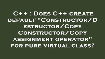 C++ : Does C++ create default "Constructor/Destructor/Copy Constructor/Copy assignment operator" for