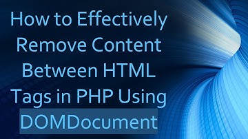 How to Effectively Remove Content Between HTML Tags in PHP Using DOMDocument