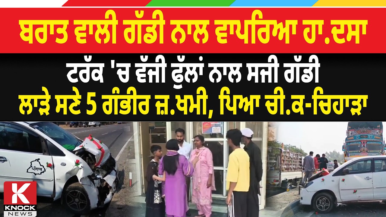 ਬਰਾਤ ਵਾਲੀ ਗੱਡੀ ਨਾਲ ਵਾਪਰਿਆ ਹ*ਦ. ਸਾ, ਟਰੱਕ 'ਚ ਵੱ/ ਜੀ ਫੁੱਲਾਂ ਨਾਲ ਸਜੀ ਗੱਡੀ, ਲਾੜੇ ਸਣੇ 5 ਗੰਭੀਰ ਜ਼*ਖ/ ਮੀ