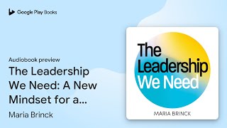 The Leadership We Need: A New Mindset for a… by Maria Brinck · Audiobook preview