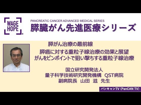 膵臓がん先進医療シリーズ 1 ー膵がん治療の最前線ー 膵癌に対する重粒子線治療の効果と展望がんをピンポイントで狙い撃ちする重粒子線治療 量子科学技術研究開発機構　QST病院副病院長　山田　滋　先生