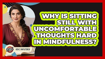 Why Is Sitting Still With Uncomfortable Thoughts Hard In Mindfulness? - Gen Z Unfiltered
