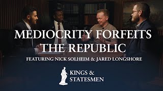 Mediocrity Forfeits Republic | Nick Solheim &amp; Jared Longshore | Kings &amp; Statesmen | Ep. 3 Excerpt