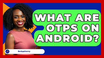What Are OTPs On Android? - Be App Savvy