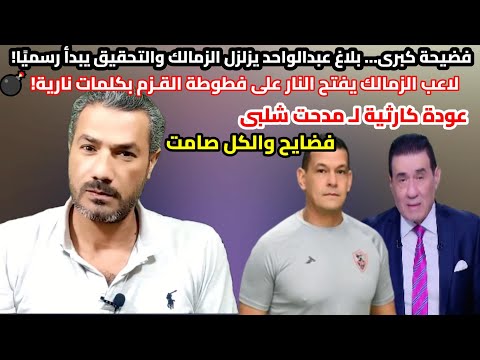 كارثة عودة مدحت شلبى لاعب الزمالك يفتح النارعلى فطوطة الق زم فضيحة بلاغ عبدالواحد وتحقيق الزمالك