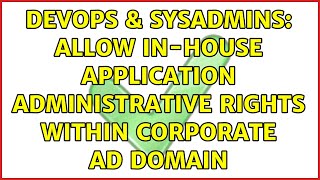 DevOps & SysAdmins: Allow in-house application administrative rights within corporate AD domain