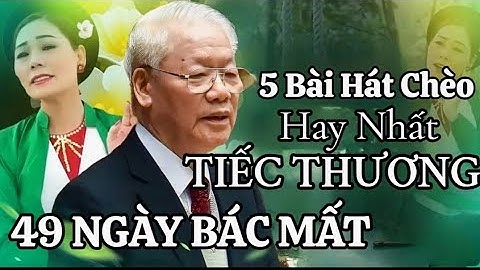 49 Ngày Bác Mất - Những bài hát chèo hay nhất tiếc thương Bác NGUYỄN PHÚ TRỌNG - NS Minh Hòa