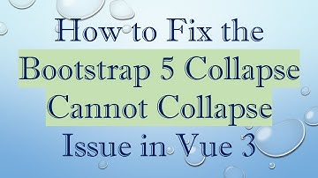 How to Fix the Bootstrap 5 Collapse Cannot Collapse Issue in Vue 3