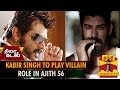 Kabir singh to play villain role in ajith 56 thanthi tv