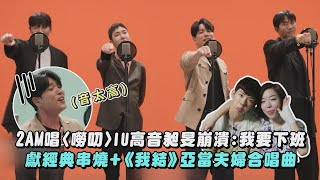 【美聲男團】2AM唱〈嘮叨〉IU高音昶旻崩潰:我要下班 獻經典串燒+《我結》亞當夫婦合唱曲(이노래/죽어도 못 보내/Moment...)|完全娛樂