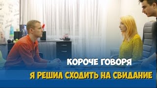 КОРОЧЕ ГОВОРЯ, Я РЕШИЛ СХОДИТЬ НА СВИДАНИЕ