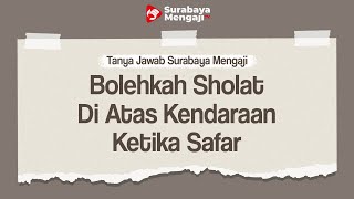QnA : Bolehkah Sholat di Atas Kendaraan Ketika Safar? - Tanya Jawab Surabaya Mengaji