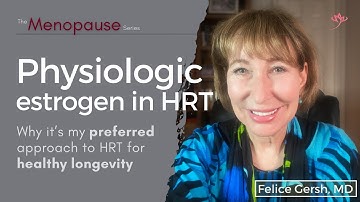 Physiologic estrogen: my preferred approach to HRT for healthy longevity | Felice Gersh, MD