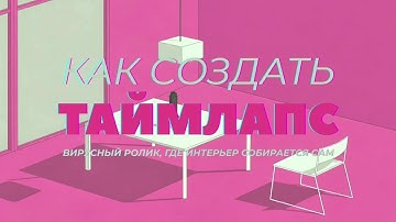 Как создать таймлапс — вирусный ролик, где интерьер собирается сам.