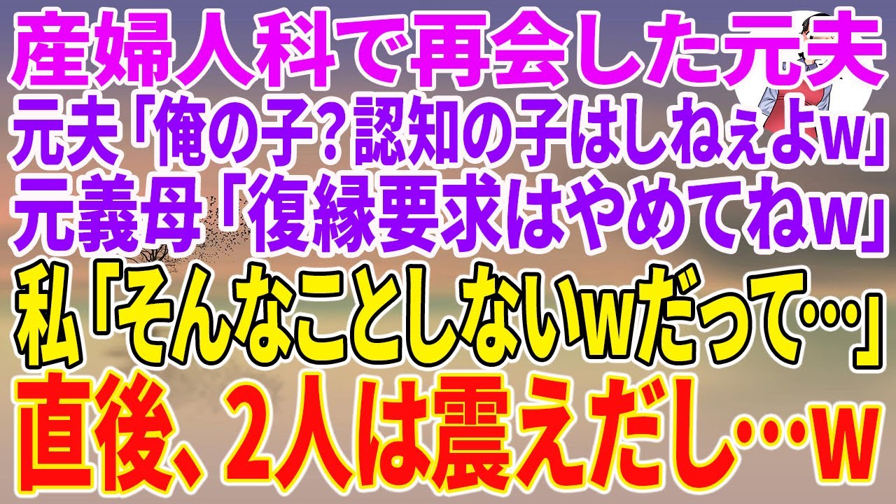 【スカッとする話】産婦人科で再会した元夫「俺の子？認知の子はしねぇよw」元義母「復縁要求はやめてねw」私「そんなことしないwだって…」直後、2人は震えだし…w【朗読】【スカッと】