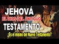 Jehová o Yahweh Dios del Antiguo Testamento, ¿es el mismo Dios del Nuevo Testamento?