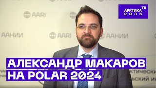 Директор ААНИИ Александр Макаров о наиболее важных аспектах арктической повестки | POLAR 2024