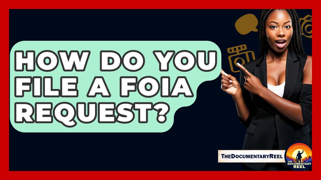 How Do You File A FOIA Request? - The Documentary Reel