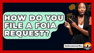 How Do You File A FOIA Request? - The Documentary Reel