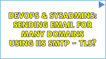 DevOps & SysAdmins: Sending email for many domains using IIS SMTP - TLS?