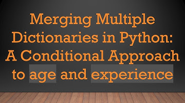 Merging Multiple Dictionaries in Python: A Conditional Approach to age and experience