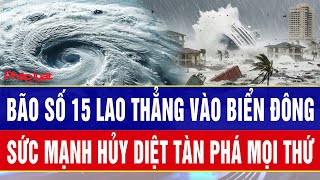 Toàn cảnh bão số 15 ‘quái vật’ lao thẳng vào Biển Đông, sức mạnh hủy diệt tàn phá mọi thứ