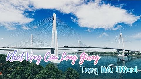 Khát Vọng Cữu Long Giang | Cầu Mỹ Thuận 2 | Cao Tốc Mỹ Thuận - Cần Thơ |Trọng Hiếu Official
