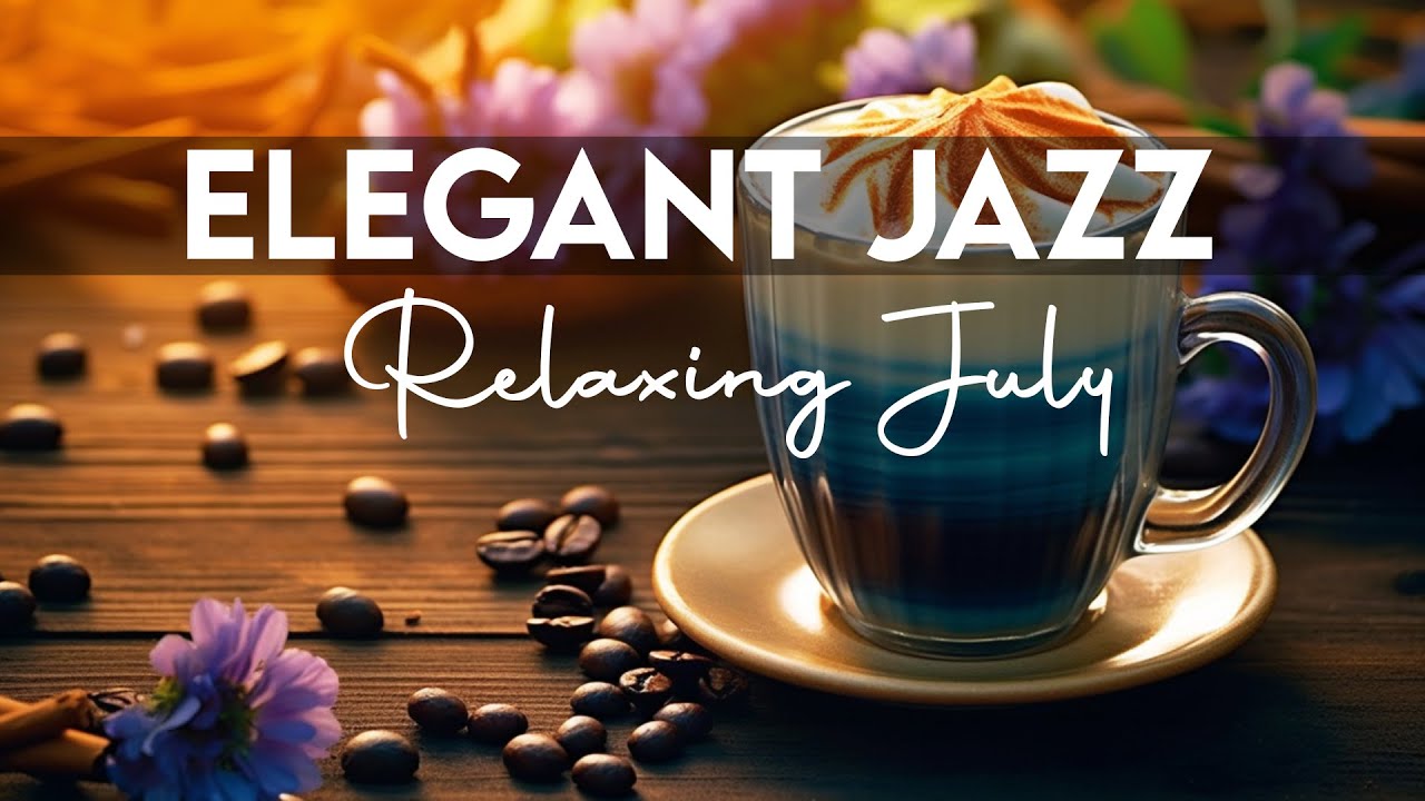 Elegant Jazz ☕ Feeling Relaxing July Coffee Jazz Music & Positive Bossa Nova Piano for Better Moods
