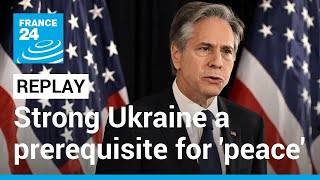 REPLAY: Blinken says strong Ukraine a prerequisite for 'real peace' with Russia • FRANCE 24