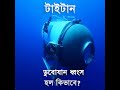 টাইটান ডুবোযান ধ্বংস হল কিভাবে I  নিখোঁজ টাইটান I  titan submarine news