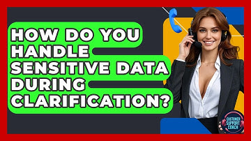 How Do You Handle Sensitive Data During Clarification? - Customer Support Coach