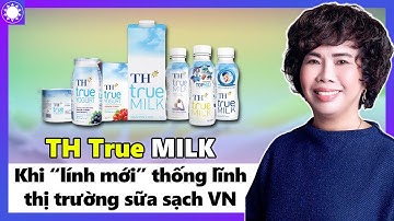 TH True MILK - Khi “Lính Mới” Trở Thành Kẻ Thống Lĩnh Thị Trường Sữa Sạch VN