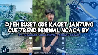 DJ EH BUSET GUE KAGET JANTUNG GUE TREND MINIMAL NGACA BY HUDACARO VIRAL TIKTOK TERBARU 2026 !!!