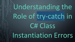 Understanding the Role of try-catch in C#  Class Instantiation Errors