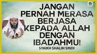 Jangan Pernah Merasa Berjasa kepada Allah dengan Ibadahmu - Syaikh Shalih Sindi  #nasehatulama