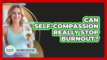 Can Self-compassion Really Stop Burnout? - Millennial Health Hub