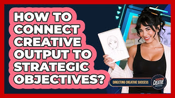 How To Connect Creative Output To Strategic Objectives?