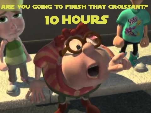 Are you going to finish that croissant? - 10 Hours
