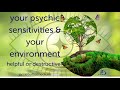 Your psychic sensitivities and your environment helpful or destructive