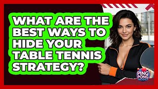 What Are The Best Ways To Hide Your Table Tennis Strategy? - Ping Pong Prodigy